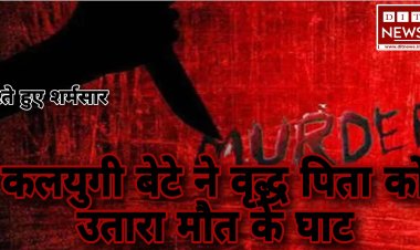 इंसानियत हुई शर्मसार:- बेटे ने उतारा बाप को मौत के घाट