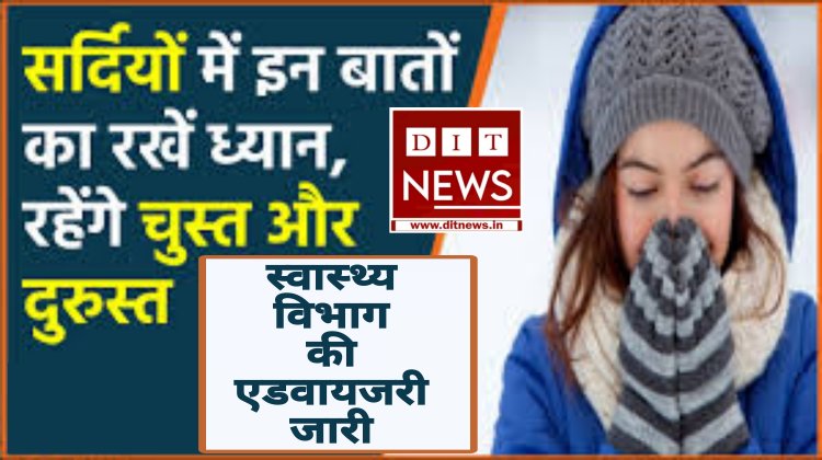 शीत ऋतु में अपने स्‍वास्‍थ्‍य का ध्‍यान रखें – सीएमएचओ डॉ. आनंद चंदेलकर  शीत ऋतु से बचाव के लिए स्‍वास्‍थ्‍य विभाग की एडवायजरी जारी