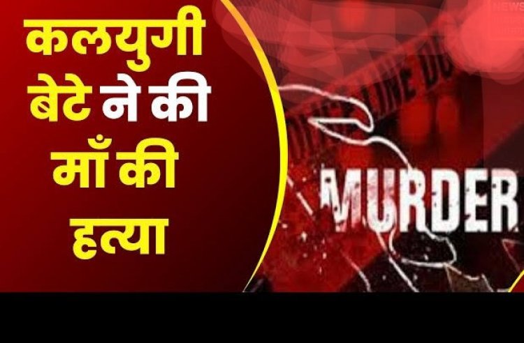 बेरहम बेटे ने अपनी ही मां को मौत के घाट उतार