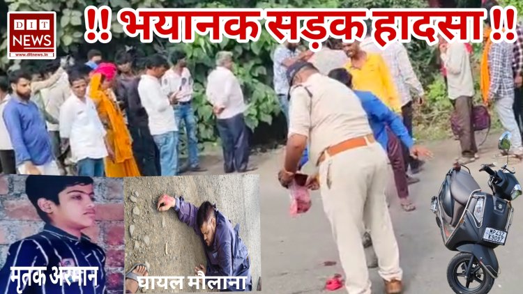 सड़क हादसा :- महू नीमच फॉरलेन पर भयानक सड़क हादसा 11 वर्षीय छात्र की मौत,छात्र का शरीर अलग-अलग टुकड़ों में बिखरा ,मदरसा में पढ़ाने वाले मौलाना गंभीर घायल