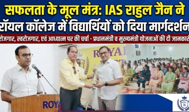 रॉयल कॉलेज में वरिष्ठ IAS राहुल जैन ने विद्यार्थियों को दिए सफलता के मूल मंत्र