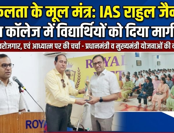 रॉयल कॉलेज में वरिष्ठ IAS राहुल जैन ने विद्यार्थियों को दिए सफलता के मूल मंत्र