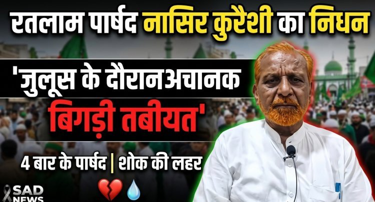 वरिष्ठ कांग्रेस पार्षद व सीरत कमेटी अध्यक्ष नासिर कुरैशी का निधन, ईद मिलादुन्नबी के जुलूस में बिगड़ी थी तबीयत